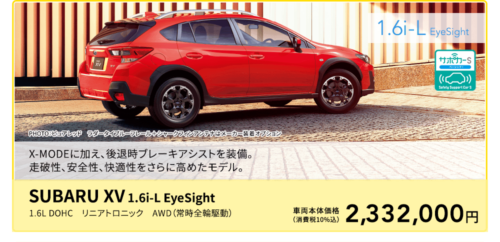 1.6i-L PHOTO：ピュアレッド　ラダータイプルーフレール＋シャークフィンアンテナはメーカー装着オプション X-MODEに加え、後退時ブレーキアシストを装備。走破性、安全性、快適性をさらに高めたモデル。SUBARU XV 1.6i-L EyeSight 1.6L DOHC　リニアトロニック　AWD（常時全輪駆動）車両本体価格（消費税10%込）2,332,000円