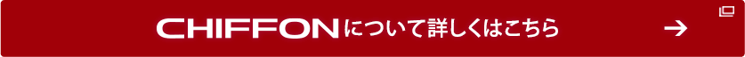 CHIFFON について詳しくはこちら