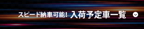 スピード納車可能！  入荷予定車一覧