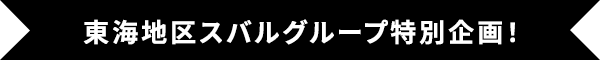 東海地区スバルグループ特別企画！
