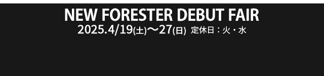 NEW FORESTER DEBUT FAIR 4/19（土）-27（日）定休日：火・水