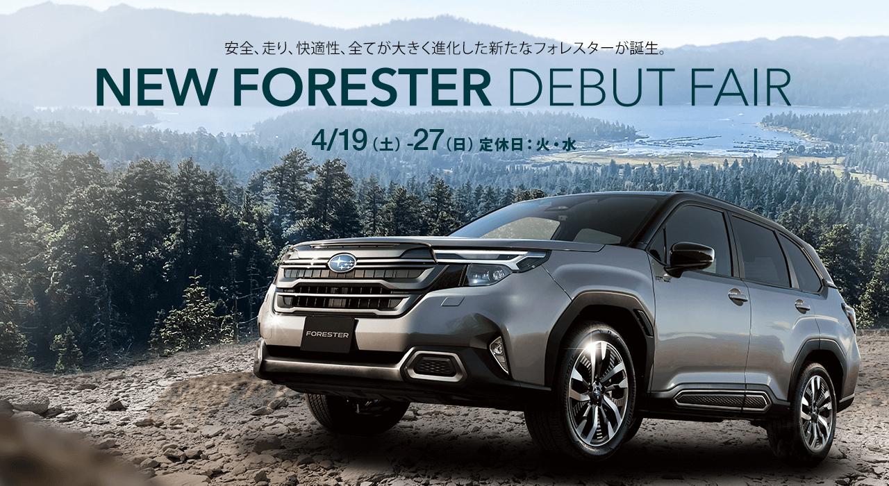 安全、走り、快適性、全てが大きく進化した新たなフォレスターが誕生。NEW FORESTER DEBUT FAIR 4/19（土）-27（日）定休日：火・水