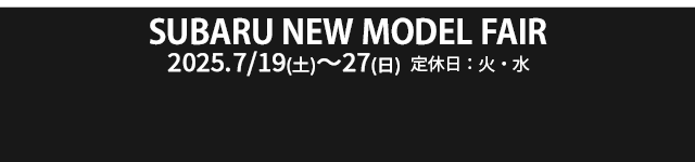 SUBARU NEW MODEL FAIR 7/19（土）-27（日）定休日：火・水
