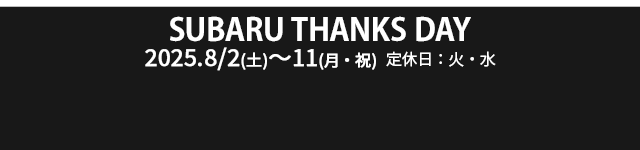 SUBARU THANKS DAY 8/2（土）-8/11（月・祝）定休日：火・水