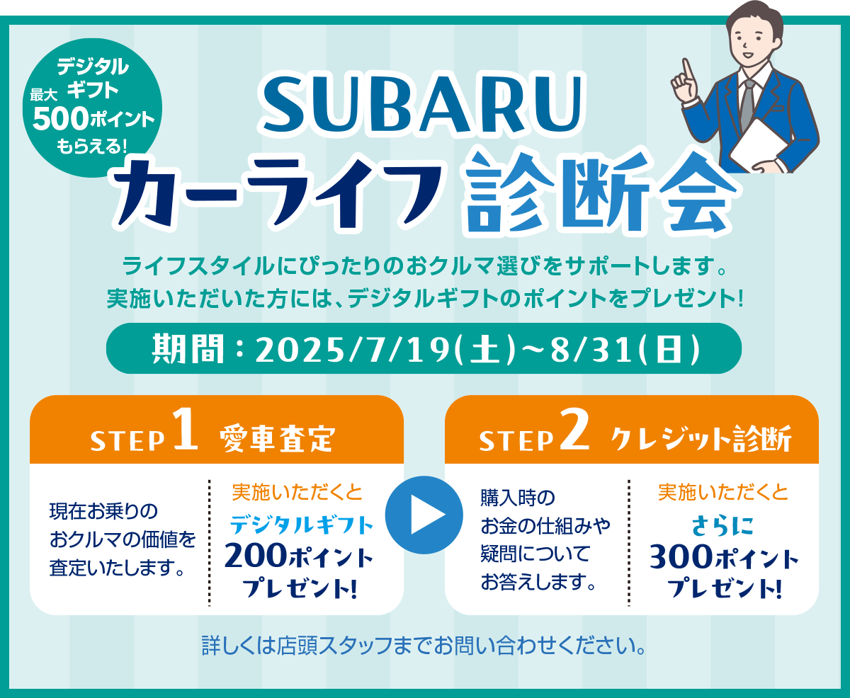 SUBARU カーライフ診断会 期間：2025/7/19（土）～8/31（日）STEP1 愛車査定 →STEP2 クレジット診断 詳しくは店舗スタッフまでお問い合わせください。