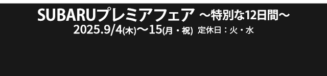 SUBARUプレミアフェア ～特別な12日間～ 9/4（木）-15（月・祝）定休日：火・水