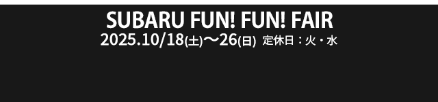 SUBARU FUN FUN FAIR 10/18（土）- 10/26（日）定休日：火・水