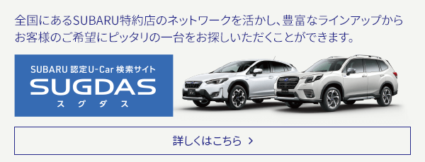 全国にあるSUBARU特約店のネットワークを活かし、豊富なラインアップからお客様のご希望にピッタリの一台をお探しいただくことができます。SUGDAS 詳しくはこちら