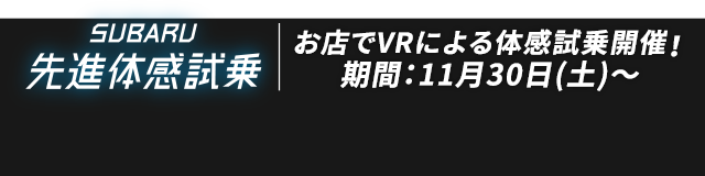 SUBARU 先進外観試乗 お店でVRによる体感試乗開催! 期間：11月30日（土）〜