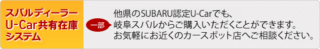 スバルディーラー共有在庫 他県のSUBARU認定 U-Carでも、岐阜スバルからご購入いただけます。